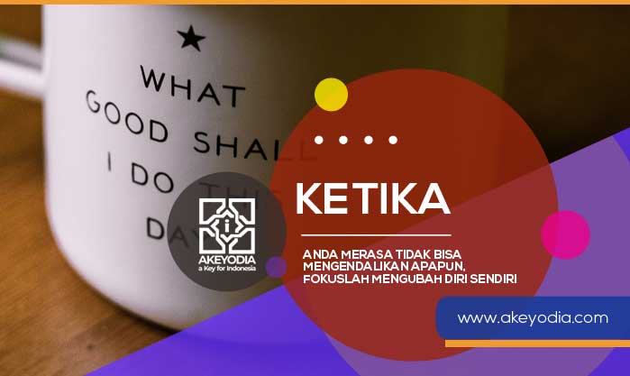 Ketika Anda Merasa Tidak Bisa Mengendalikan Apapun, Fokuslah Mengubah Diri Sendiri