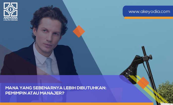 Mana yang Sebenarnya Lebih Dibutuhkan Pemimpin atau Manajer
