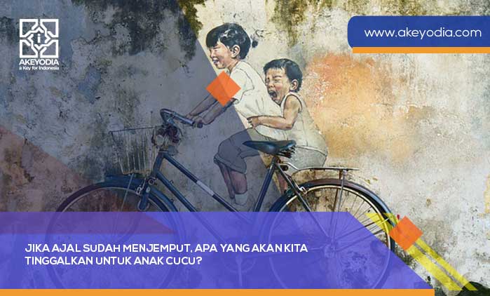 Jika Ajal Sudah Menjemput, Apa yang Akan Kita Tinggalkan untuk Anak Cucu