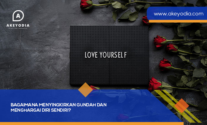 Bagaimana Menyingkirkan Gundah Dan Menghargai Diri Sendiri