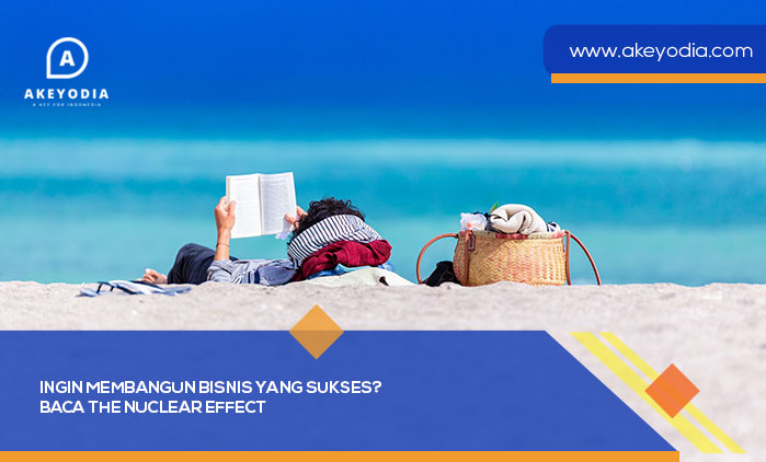 Ingin Membangun Bisnis yang Sukses Baca The Nuclear Effect