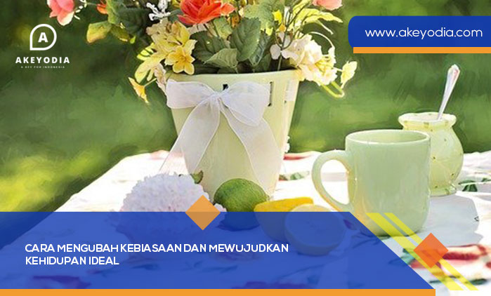 Cara Mengubah Kebiasaan dan Mewujudkan Kehidupan Ideal