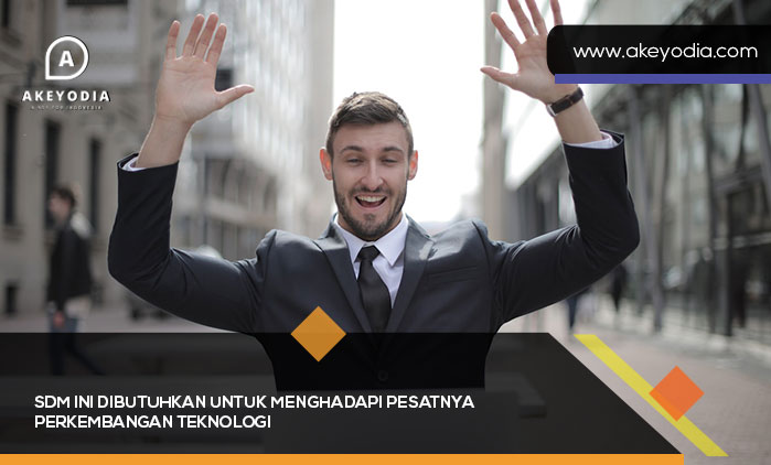 SDM ini dibutuhkan untuk Menghadapi Pesatnya Perkembangan Teknologi