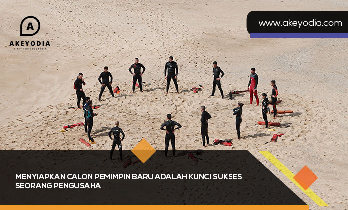 Menyiapkan Calon Pemimpin Baru adalah Kunci Sukses Seorang Pengusaha