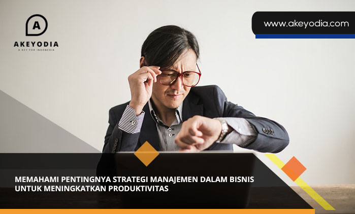 Memahami Pentingnya Strategi Manajemen dalam Bisnis untuk Meningkatkan Produktivitas