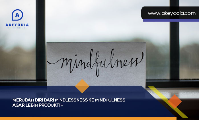Merubah Diri dari Mindlessness ke Mindfulness agar Lebih Produktif