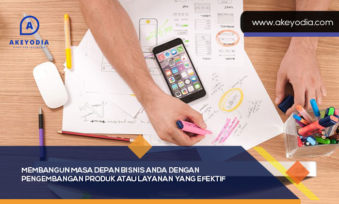 Membangun Masa Depan Bisnis Anda dengan Pengembangan Produk atau Layanan yang Efektif